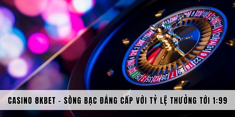 Casino Trực Tuyến 8kbet - Thế Giới Giải Trí Trong Tầm Tay 4 Hướng dẫn tham gia chơi casino trực tuyến
